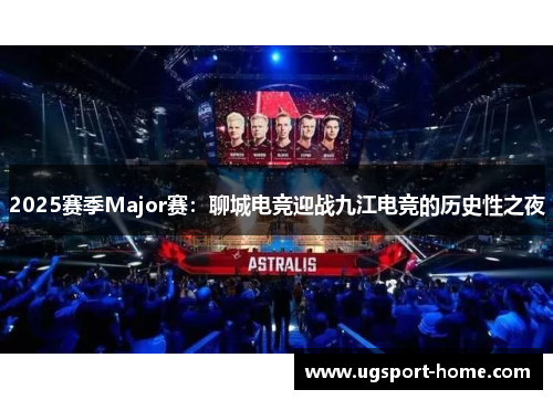 2025赛季Major赛：聊城电竞迎战九江电竞的历史性之夜